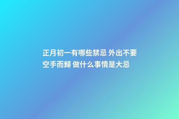 正月初一有哪些禁忌 外出不要空手而歸 做什么事情是大忌